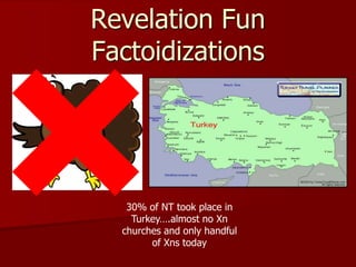 Revelation Fun
Factoidizations
30% of NT took place in
Turkey….almost no Xn
churches and only handful
of Xns today
 