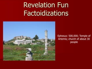 Revelation Fun
Factoidizations
Ephesus: 500,000; Temple of
Artemis; church of about 30
people
 