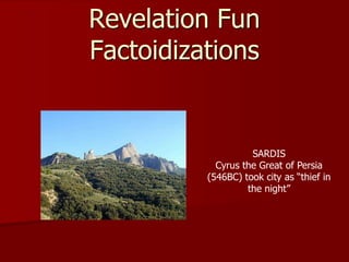 Revelation Fun
Factoidizations
SARDIS
Cyrus the Great of Persia
(546BC) took city as “thief in
the night”
 