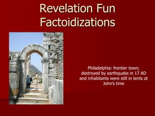 Revelation Fun
Factoidizations
Philadelphia: frontier town;
destroyed by earthquake in 17 AD
and inhabitants were still in tents at
John’s time
 