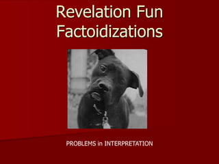 Revelation Fun
Factoidizations
PROBLEMS in INTERPRETATION
 