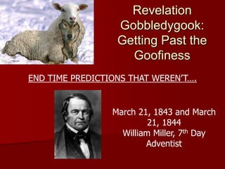 Revelation
Gobbledygook:
Getting Past the
Goofiness
END TIME PREDICTIONS THAT WEREN’T….
March 21, 1843 and March
21, 1844
William Miller, 7th Day
Adventist
 