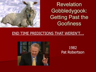 Revelation
Gobbledygook:
Getting Past the
Goofiness
END TIME PREDICTIONS THAT WEREN’T….
1982
Pat Robertson
 