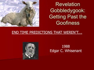 Revelation
Gobbledygook:
Getting Past the
Goofiness
END TIME PREDICTIONS THAT WEREN’T….
1988
Edgar C. Whisenant
 
