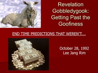 Revelation
Gobbledygook:
Getting Past the
Goofiness
END TIME PREDICTIONS THAT WEREN’T….
October 28, 1992
Lee Jang Rim
 