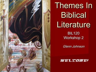 Themes InThemes In
BiblicalBiblical
LiteratureLiterature
BIL120BIL120
Workshop 2Workshop 2
Glenn JohnsonGlenn Johnson
Welcome!
 