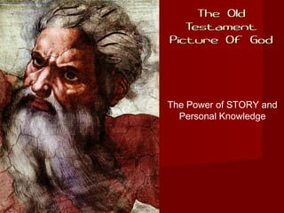 The OldThe Old
TestamentTestament
Picture Of GodPicture Of God
The Power of STORY and
Personal Knowledge
 