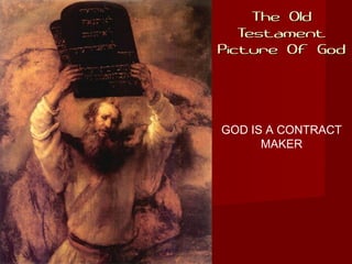 The OldThe Old
TestamentTestament
Picture Of GodPicture Of God
GOD IS A CONTRACT
MAKER
 