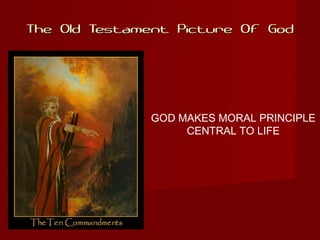The Old Testament Picture Of GodThe Old Testament Picture Of God
GOD MAKES MORAL PRINCIPLE
CENTRAL TO LIFE
 