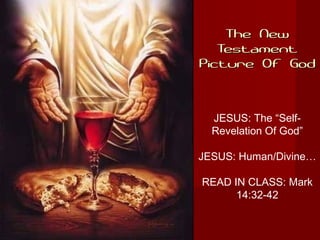The NewThe New
TestamentTestament
Picture Of GodPicture Of God
JESUS: The “Self-
Revelation Of God”
JESUS: Human/Divine…
READ IN CLASS: Mark
14:32-42
 