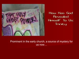 How Has GodHow Has God
RevealedRevealed
Himself To Us:Himself To Us:
TrinityTrinity
Prominent in the early church, a source of mystery for
us now…
 