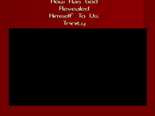 How Has GodHow Has God
RevealedRevealed
Himself To Us:Himself To Us:
TrinityTrinity
 