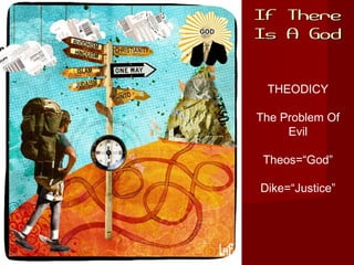 If ThereIf There
Is A GodIs A God
THEODICY
The Problem Of
Evil
Theos=“God”
Dike=“Justice”
 