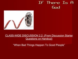 If There Is AIf There Is A
GodGod
CLASS-WIDE DISCUSSION 2.2: (From Discussion Starter
Questions on Handout)
“When Bad Things Happen To Good People”
 