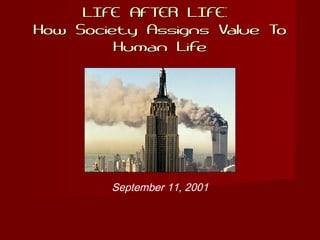LIFE AFTER LIFE:LIFE AFTER LIFE:
How Society Assigns Value ToHow Society Assigns Value To
Human LifeHuman Life
September 11, 2001
 