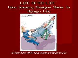 LIFE AFTER LIFE:LIFE AFTER LIFE:
How Society Assigns Value ToHow Society Assigns Value To
Human LifeHuman Life
A Given CULTURE Has Values It Places on Life
 