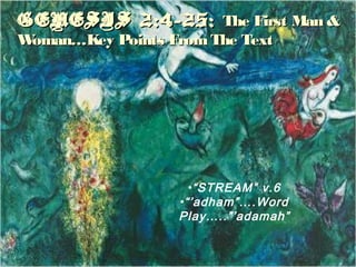GENESIS 2:4-25:GENESIS 2:4-25: The First Man &The First Man &
Woman…Key Points FromThe TextWoman…Key Points FromThe Text
•“STREAM” v.6
•“’adham”….Word
Play…..”’adamah”
 