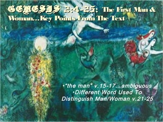 GENESIS 2:4-25:GENESIS 2:4-25: The First Man &The First Man &
Woman…Key Points FromThe TextWoman…Key Points FromThe Text
•“the man” v.15-17…ambiguous
•Different Word Used To
Distinguish Man/Woman v.21-25
 