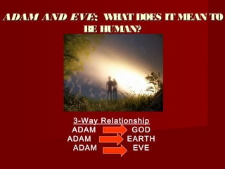 ADAM AND EVEADAM AND EVE:: WHAT DOES IT MEAN TOWHAT DOES IT MEAN TO
BE HUMAN?BE HUMAN?
3-Way Relationship
ADAM GOD
ADAM EARTH
ADAM EVE
 