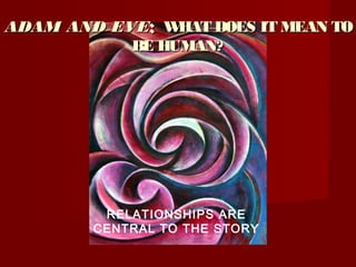 ADAM AND EVEADAM AND EVE:: WHAT DOES IT MEAN TOWHAT DOES IT MEAN TO
BE HUMAN?BE HUMAN?
RELATIONSHIPS ARE
CENTRAL TO THE STORY
 