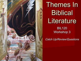 Themes InThemes In
BiblicalBiblical
LiteratureLiterature
BIL120BIL120
Workshop 3Workshop 3
Catch Up/Review/QuestionsCatch Up/Review/Questions
 