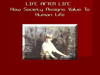 LIFE AFTER LIFE:LIFE AFTER LIFE:
How Society Assigns Value ToHow Society Assigns Value To
Human LifeHuman Life
 