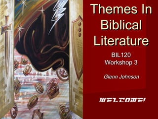 Themes InThemes In
BiblicalBiblical
LiteratureLiterature
BIL120BIL120
Workshop 3Workshop 3
Glenn JohnsonGlenn Johnson
Welcome!
 