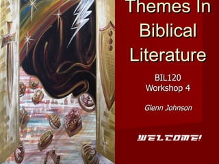Themes In Biblical Literature BIL120 Workshop 4 Glenn Johnson Welcome! 