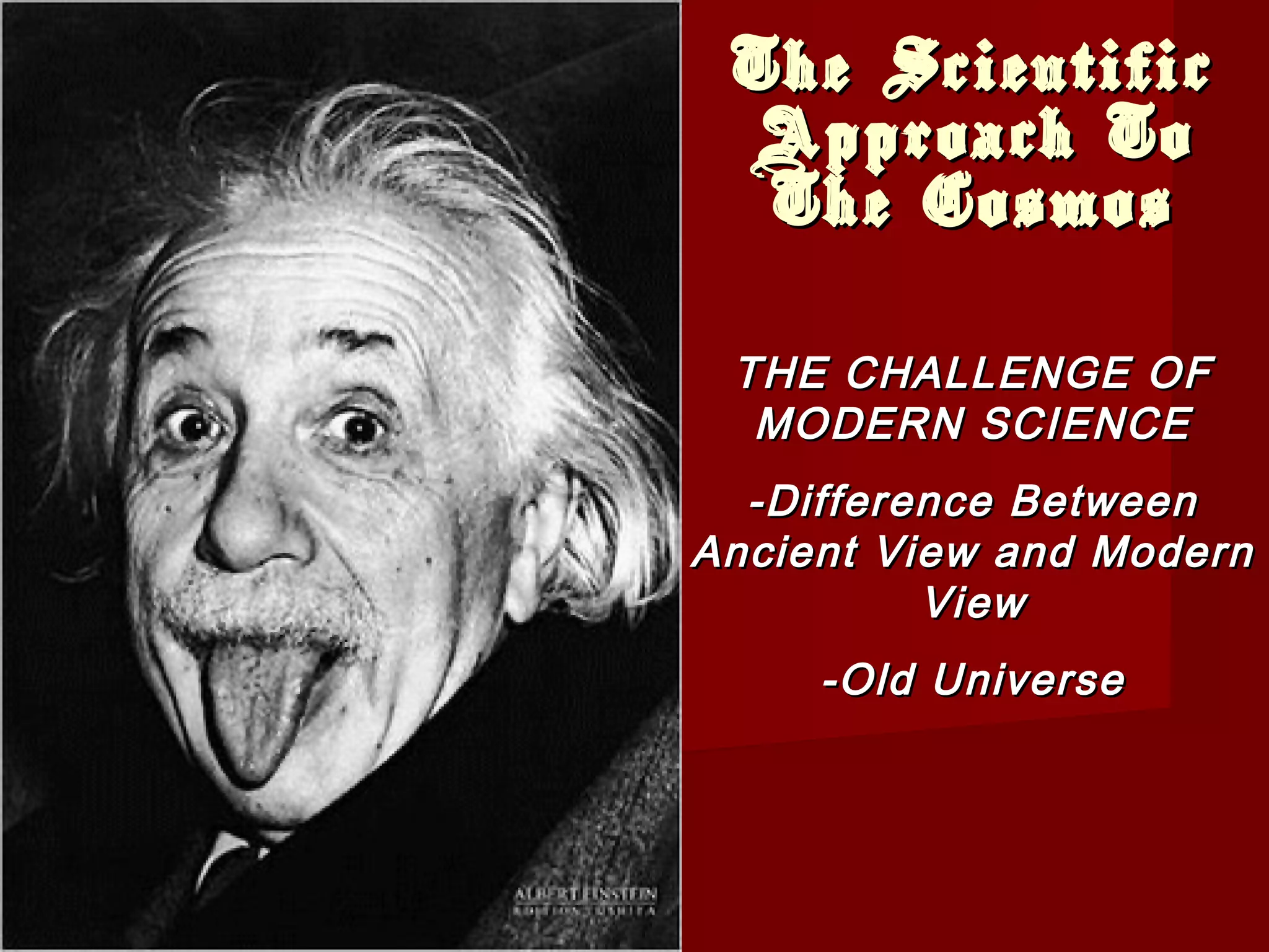 The ScientificThe Scientific
Approach ToApproach To
The CosmosThe Cosmos
THE CHALLENGE OFTHE CHALLENGE OF
MODERN SCIENCEMODERN SCIENCE
-Difference Between-Difference Between
Ancient View and ModernAncient View and Modern
ViewView
-Old Universe-Old Universe
 
