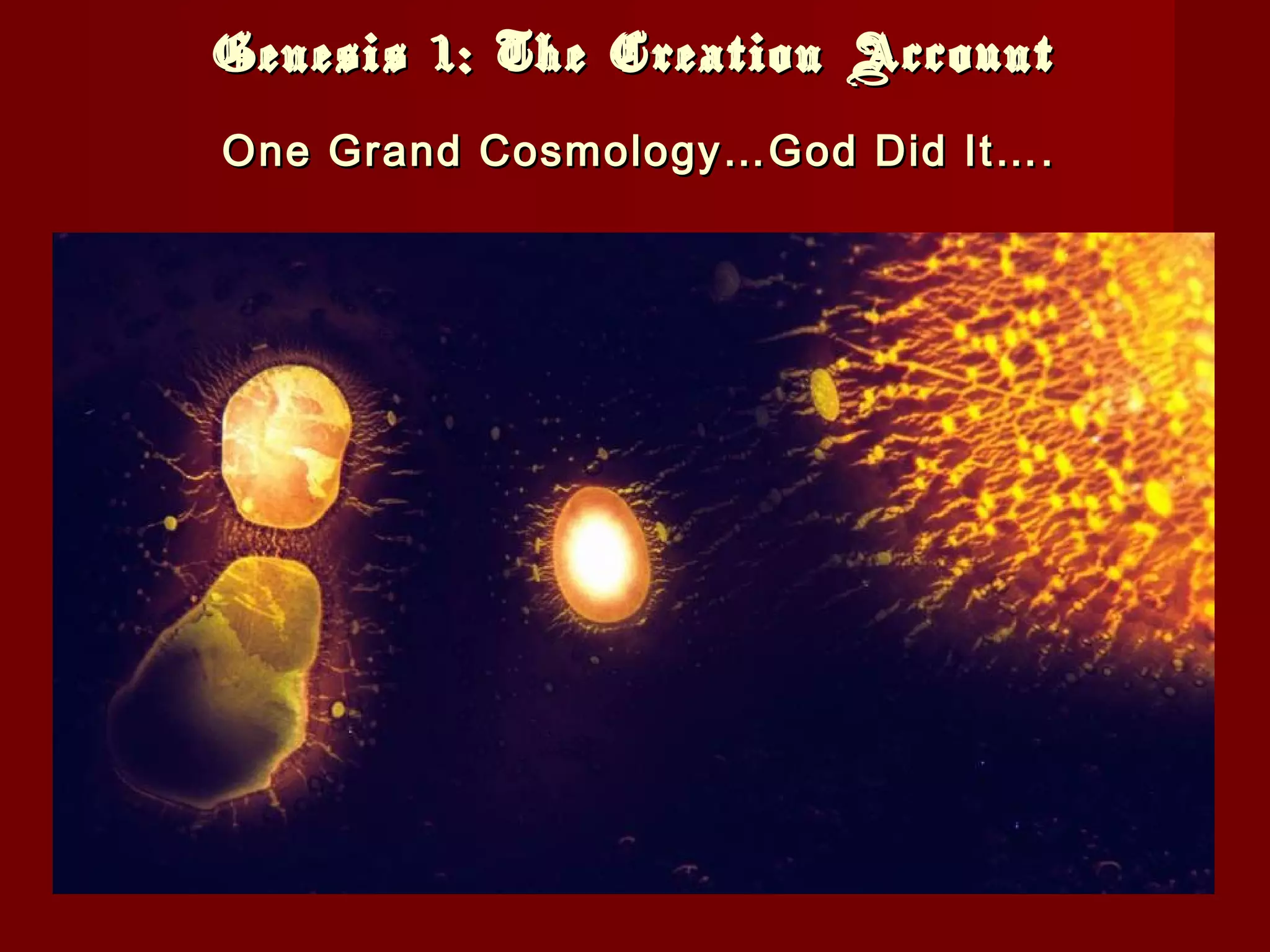 Genesis 1: The Creation AccountGenesis 1: The Creation Account
One Grand Cosmology…God Did It….One Grand Cosmology…God Did It….
 