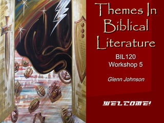 Themes InThemes In
BiblicalBiblical
LiteratureLiterature
BIL120BIL120
Workshop 5Workshop 5
Glenn JohnsonGlenn Johnson
Welcome!
 