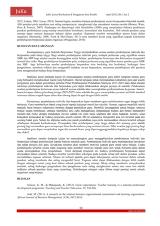 JuKu: Jurnal Kurikulum & Pengajaran Asia Pasifik - April 2013, Bil. 1 Isu 2
58
juku.um.edu.my
JuKu
2012; Laiken, 2001; Lucas, 2010). Namun begitu, membina budaya pembelajaran secara berpasukan bukanlah mudah.
Ahli pasukan perlu membina rasa saling mempercayai, menghormati dan memahami sesama mereka (Bowen, Ware,
Rose & Powers, 2007). Pandangan ini dipersetujui oleh Steinhelber (2008) yang menjelaskan bahawa pembinaan
pasukan pembelajaran yang mantap memerlukan koordinasi, komunikasi dan keakraban. Ahli sebuah pasukan yang
mantap dapat merasai kepuasan bekerja dalam pasukan. Kepuasan tersebut memudahkan proses kerja dalam
organisasi (Heimeriks, 2008; Yueh & Hui-Chuan, 2011) serta memberi kesan yang signifikan kepada kelestarian
pembelajaran berpasukan dalam organisasi (Prugsamatz, 2010).
RUMUSAN DAN CADANGAN
Kesimpulannya, guru Sekolah Berprestasi Tinggi mempraktikkan semua amalan pembelajaran individu dan
berpasukan pada tahap tinggi. Bagi amalan pembelajaran individu guru, terdapat perbezaan yang signifikan antara
SMK dan SBP bagi amalan amalan kesungguhan untuk belajar, pembelajaran berterusan dan keberanian mengambil
inisiatif dan risiko. Bagi pembelajaran berpasukan pula, terdapat perbezaan yang signifikan antara pasukan guru SMK
dan SBP bagi kelima-lima amalan pembelajaran berpasukan iaitu berdialog dan berdiskusi, berkongsi ilmu
pengetahuan, membuat refleksi dan mengambil tindakan secara berpasukan, memantau pembelajaran ahli pasukan
serta mengamalkan budaya kerja berpasukan.
Implikasi dasar daripada kajian ini mencadangkan amalan pembelajaran guru diberi tumpuan kerana guru
yang berkualiti menghasilkan murid yang berkualiti. Hasrat kerajaan untuk meningkatkan kemahiran guru dan kualiti
pengajaran guru dalam gelombang pertama Pelan Pembangunan Pendidikan Malaysia 2013-2025 akan dapat dicapai
sekiranya pembelajaran individu dan berpasukan guru dapat dilaksanakan dengan jayanya di sekolah. Pelaksanaan
amalan pembelajaran berterusan secara tekal di semua sekolah akan meningkatkan profesionalisme keguruan. Justeru,
hasrat kerajaan dalam gelombang ketiga (2021-2025) iaitu sekolah dan guru menunjukkan prestasi melebihi standard
minimum dalam tempoh lapan tahun akan datang dapat dicapai dengan lebih mudah.
Selanjutnya, pembelajaran individu dan berpasukan dapat membantu guru melaksanakan tugas dengan lebih
berkesan. Guru memberikan impak yang besar kepada kejayaan murid dan sekolah. Namun, tugasan mendidik murid
menjadi insan berjaya seharusnya bermula dengan pendidikan guru. Memiliki kesungguhan untuk belajar, sentiasa
belajar secara berterusan, sentiasa merefleksi diri, cuba mengaplikasi pengetahuan baharu dan berani mengambil
inisiatif dan risiko dengan melakukan inovasi adalah ciri guru masa sekarang dan masa hadapan. Justeru, ujian
kelayakan kemasukan ke bidang perguruan seperti contoh, MTest sepatutnya mengambil kira ciri tersebut pada diri
seorang bakal guru. Selain itu, diploma mahu pun ijazah pendidikan juga perlu memasukkan elemen tersebut sebagai
sebahagian daripada kurikulumnya. Pemupukan nilai pembelajaran yang tinggi dalam diri seorang guru adalah
penting bagi memastikan guru mempunyai ilmu dan kemahiran yang sentiasa relevan. Nilai tersebut juga penting bagi
memastikan guru dapat menjalankan tugas dan amanah besar yang dipertanggungjawabkan kepadanya dengan cekap
dan efektif.
Implikasi amalan daripada kajian ini mencadangkan guru mengaplikasikan pembelajaran individu dan
berpasukan sebagai penyelesaian kepada banyak masalah guru. Pembelajaran individu guru meningkatkan keyakinan
dan tahap percaya diri guru. Keyakinan tersebut akan memberi motivasi kepada guru untuk terus belajar. Usaha
pembelajaran tersebut secara tidak langsung akan memberi motivasi kepada guru lain untuk bersama-sama dalam
usaha meningkatkan ilmu pengetahuan. Hasil daripada pengaruh ini, budaya pembelajaran berpasukan dapat
diwujudkan dalam sekolah. Budaya tersebut memberikan sokongan padu kepada setiap ahli dalam pasukan, selain
memudahkan tugasan seharian. Situasi ini terhasil apabila guru dapat bekerjasama secara harmoni dalam sebuah
pasukan, saling membantu dan saling mengambil berat. Tugasan sukar dapat dilaksanakan dengan lebih mudah
dengan sokongan emosi yang kuat dalam sebuah pasukan yang mantap. Sikap saling membantu menyelesaikan
masalah, saling berkongsi pengetahuan dan pengalaman serta saling menghormati antara satu sama lain adalah
indikator sebuah pasukan kerja yang cemerlang. Perhubungan sebegini sukar dibina tetapi penting untuk sebuah
organisasi yang berjaya.
RUJUKAN
Armour, K. M., & Makapoulu, K. (2012). Great expectations: Teacher learning in a national profesional
development programme. Teaching and Teacher Education, 28, 336-346.
Atak, M. (2011). A research on the relation between organizational commitment and learning organization.
African Journal of Business Management, 5(14), 5612-5616.
 