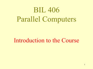 BIL 406
Parallel Computers
Introduction to the Course
1
 