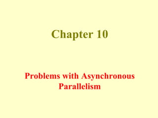 Chapter 10
Problems with Asynchronous
Parallelism
 