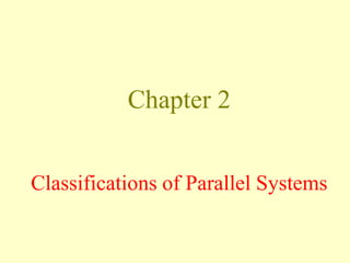 Chapter 2
Classifications of Parallel Systems
 