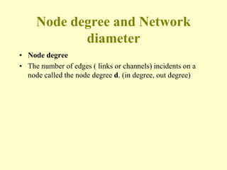 Node degree and Network
diameter
• Node degree
• The number of edges ( links or channels) incidents on a
node called the node degree d. (in degree, out degree)
 