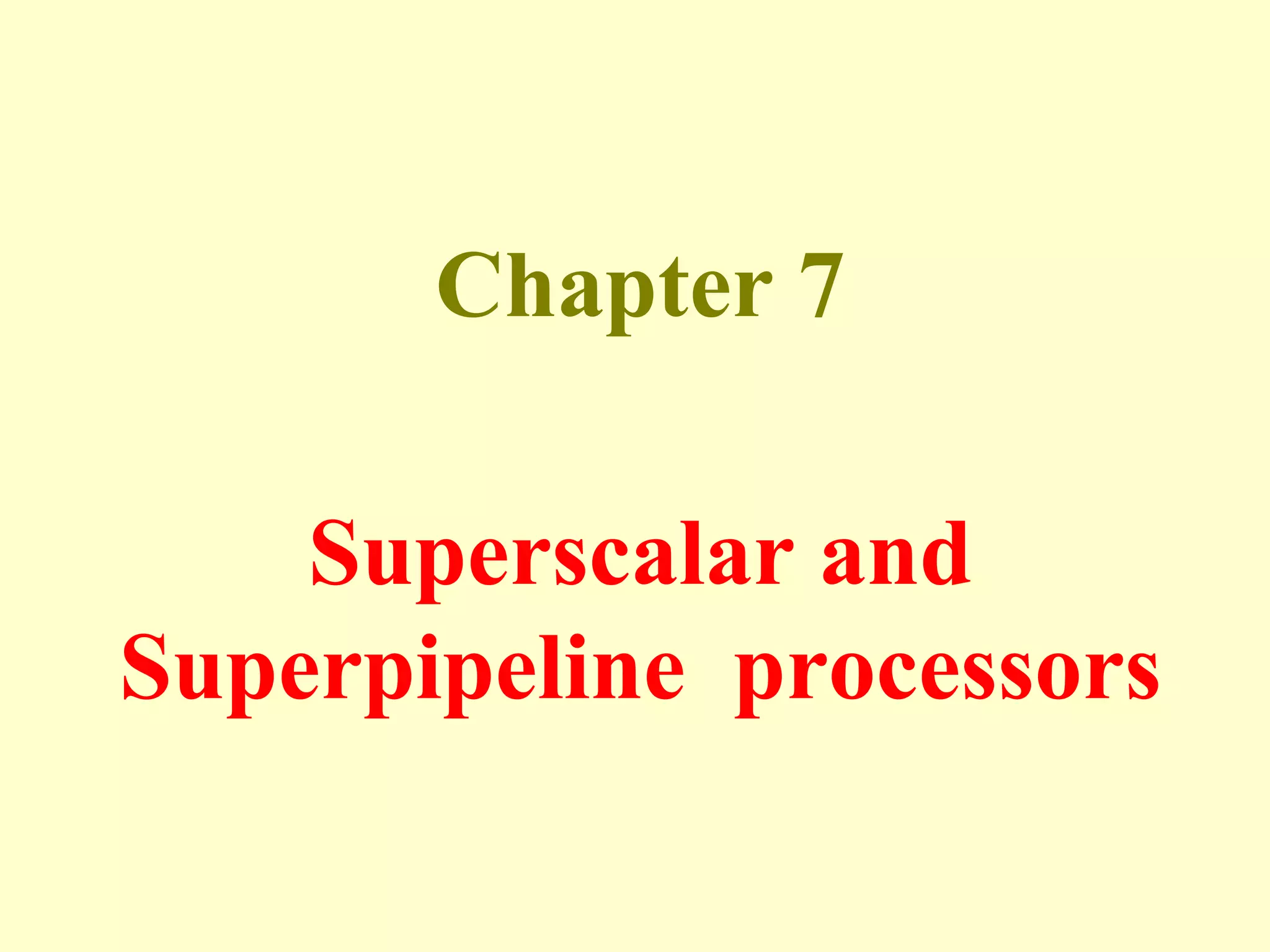 Chapter 7
Superscalar and
Superpipeline processors
 