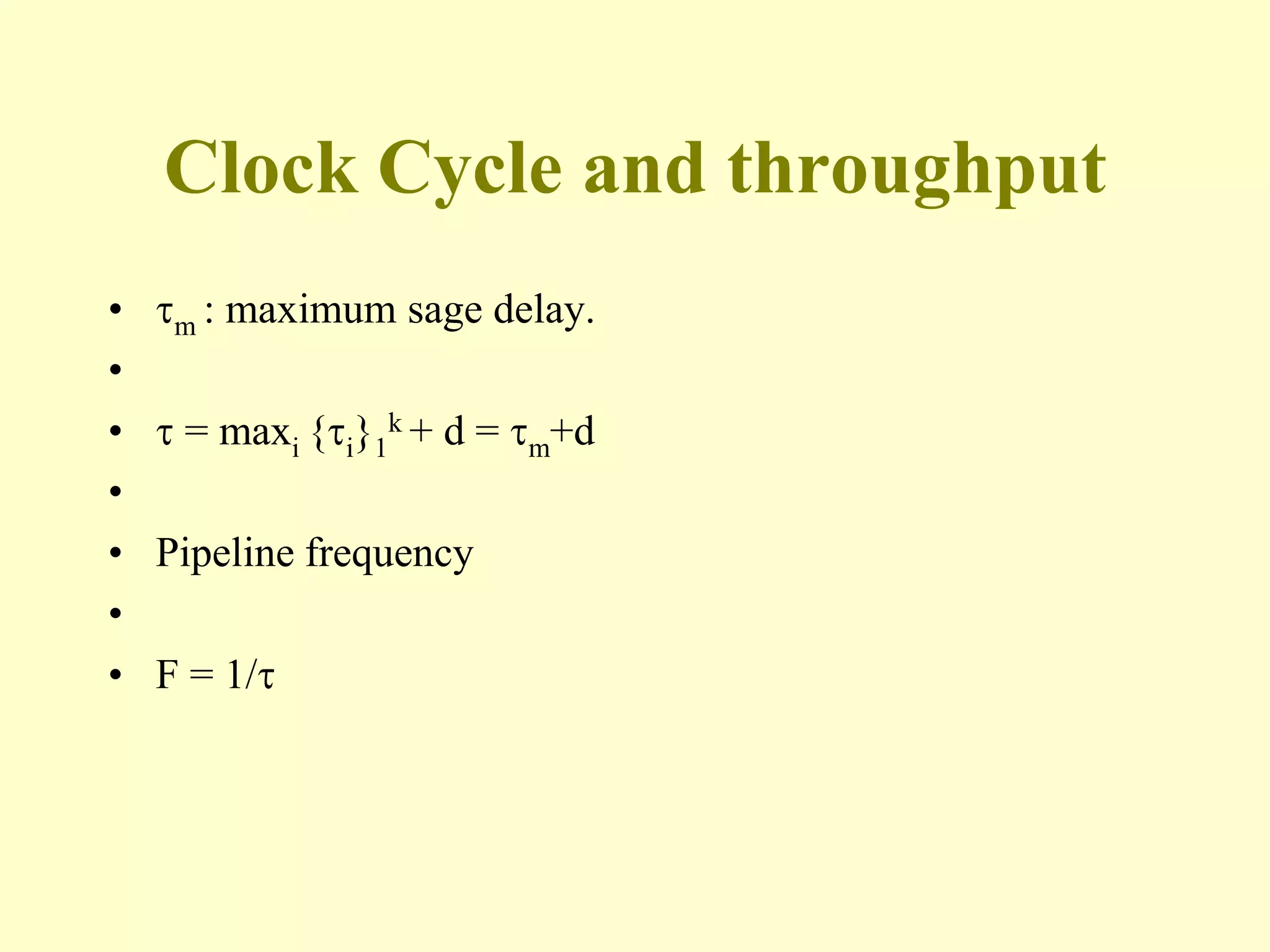Clock Cycle and throughput
• m : maximum sage delay.
•
•  = maxi {i}1
k + d = m+d
•
• Pipeline frequency
•
• F = 1/
 