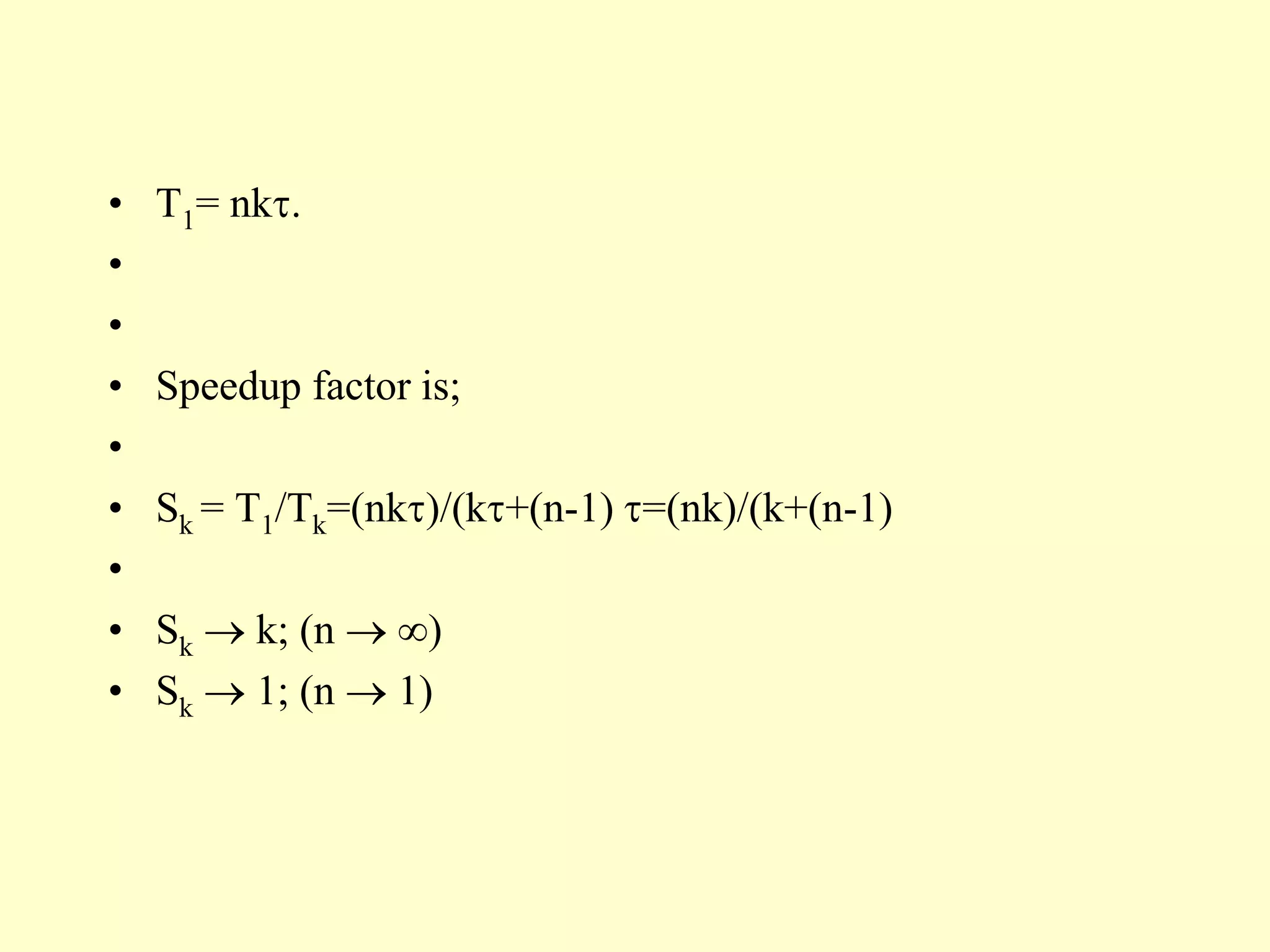 • T1= nk.
•
•
• Speedup factor is;
•
• Sk = T1/Tk=(nk)/(k+(n-1) =(nk)/(k+(n-1)
•
• Sk  k; (n  )
• Sk  1; (n  1)
 
