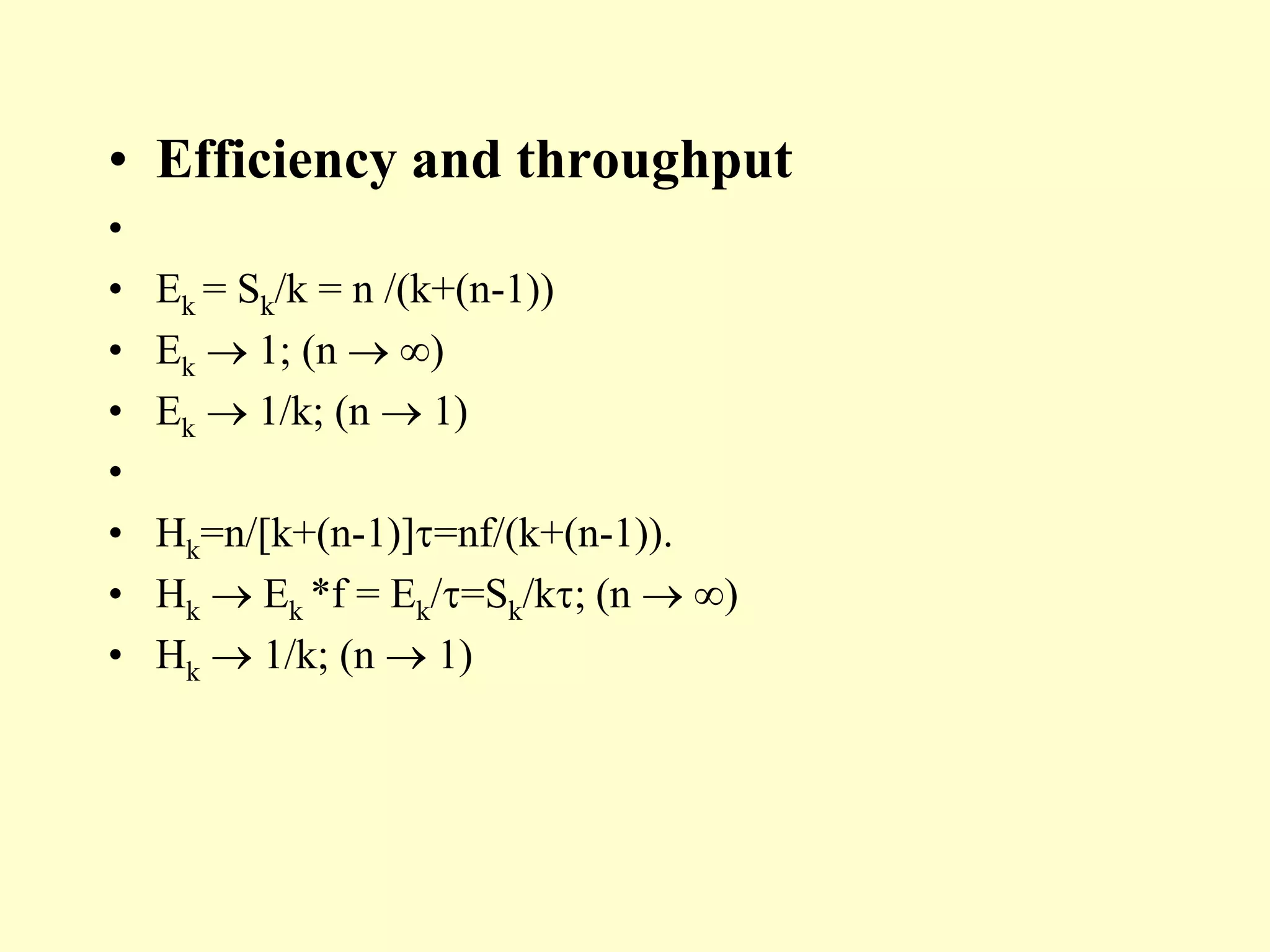 • Efficiency and throughput
•
• Ek = Sk/k = n /(k+(n-1))
• Ek  1; (n  )
• Ek  1/k; (n  1)
•
• Hk=n/[k+(n-1)]=nf/(k+(n-1)).
• Hk  Ek *f = Ek/=Sk/k; (n  )
• Hk  1/k; (n  1)
 