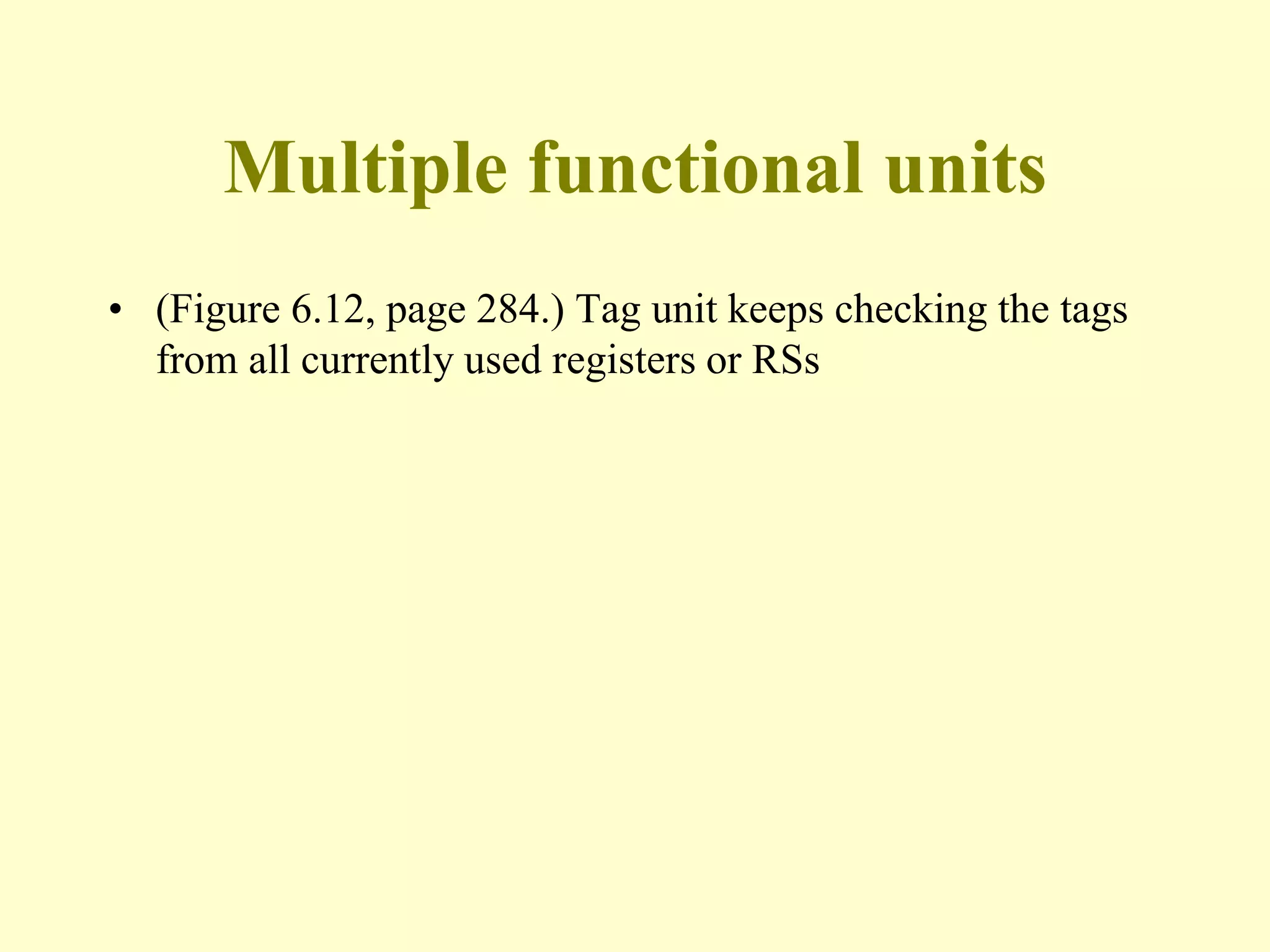 Multiple functional units
• (Figure 6.12, page 284.) Tag unit keeps checking the tags
from all currently used registers or RSs
 