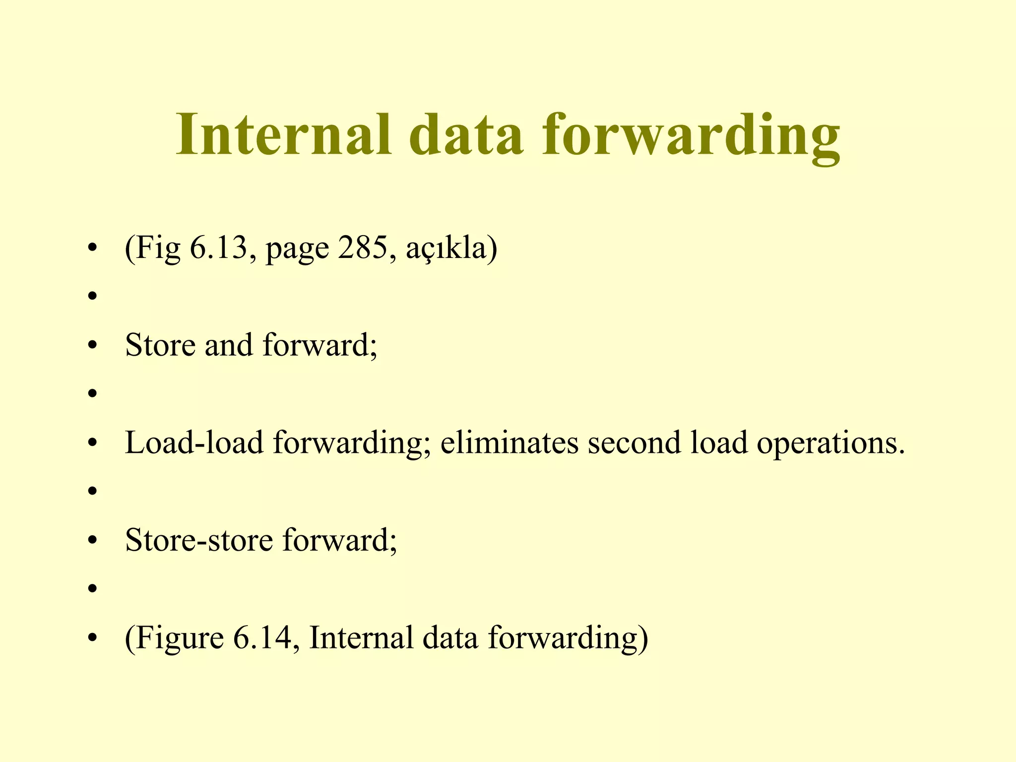 Internal data forwarding
• (Fig 6.13, page 285, açıkla)
•
• Store and forward;
•
• Load-load forwarding; eliminates second load operations.
•
• Store-store forward;
•
• (Figure 6.14, Internal data forwarding)
 