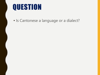 • Is Cantonese a language or a dialect?
QUESTION
 