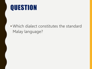 QUESTION
• Which dialect constitutes the standard
Malay language?
 