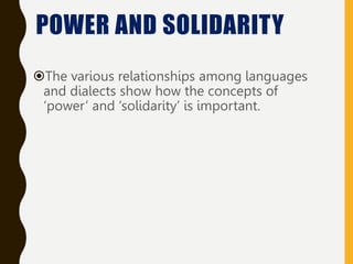 The various relationships among languages
and dialects show how the concepts of
‘power’ and ‘solidarity’ is important.
POWER AND SOLIDARITY
 