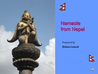 Namaste
from Nepal
Prepared by
Bishnu Lamsal
 