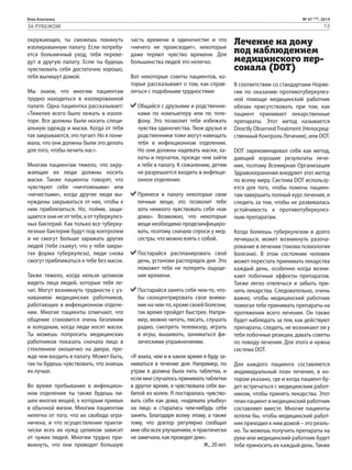 Біла Альтанка № 47 (73), 2014 
ЗА РУБЕЖОМ 12 
окружающих, ты сможешь покинуть 
изолированную палату. Если потребу- 
ется больничный уход, тебя переве- 
дут в другую палату. Если ты будешь 
чувствовать себя достаточно хорошо, 
тебя выпишут домой. 
Мы знаем, что многим пациентам 
трудно находиться в изолированной 
палате. Одна пациентка рассказывает: 
«Тяжелее всего было лежать в изоля- 
торе. Все должны были носить специ- 
альную одежду и маски. Когда от тебя 
так закрываются, это пугает. Но я пони- 
мала, что они должны были это делать 
для того, чтобы лечить нас». 
Многим пациентам тяжело, что окру- 
жающие их люди должны носить 
маски. Также пациенты говорят, что 
чувствуют себя «ничтожными» или 
«нечистыми», когда другие люди вы- 
нуждены закрываться от них, чтобы к 
ним приблизиться. Но, пойми, защи- 
щаются они не от тебя, а от туберкулез- 
ных бактерий. Как только все туберку- 
лезные бактерии будут под контролем 
и не смогут больше заражать других 
людей (тебе скажут, что у тебя закры- 
тая форма туберкулеза), люди снова 
смогут приближаться к тебе без масок. 
Также тяжело, когда нельзя целиком 
видеть лица людей, которые тебя ле- 
чат. Могут возникнуть трудности с уз- 
наванием медицинских работников, 
работающих в инфекционном отделе- 
нии. Многие пациенты отмечают, что 
общение становится очень безликим 
и холодным, когда люди носят маски. 
Ты можешь попросить медицинских 
работников показать сначала лицо в 
стеклянное окошечко на двери, пре- 
жде чем входить в палату. Может быть, 
так ты будешь чувствовать, что знаешь 
их лучше. 
Во время пребывания в инфекцион- 
ном отделении ты также будешь ли- 
шен многих вещей, к которым привык 
в обычной жизни. Многим пациентам 
нелегко от того, что их свобода огра- 
ничена, и что осуществление практи- 
чески всех их нужд целиком зависит 
от чужих людей. Многим трудно при- 
выкнуть, что они проводят большую 
часть времени в одиночестве и что 
«ничего не происходит», некоторые 
даже теряют чувство времени. Для 
большинства людей это нелегко. 
Вот некоторые советы пациентов, ко- 
торые рассказывают о том, как справ- 
ляться с подобными трудностями: 
Общайся с друзьями и родственни- 
ками по компьютеру или по теле- 
фону. Это позволит тебе избежать 
чувства одиночества. Твои друзья и 
родственники тоже могут навещать 
тебя в инфекционном отделении. 
Но они должны надевать маски, ха- 
латы и перчатки, прежде чем зайти 
к тебе в палату. К сожалению, детям 
не разрешается входить в инфекци- 
онное отделение. 
Принеси в палату некоторые свои 
личные вещи, это позволит тебе 
хоть немного чувствовать себя «как 
дома». Возможно, что некоторые 
вещи необходимо продезинфициро- 
вать, поэтому сначала спроси у мед- 
сестры, что можно взять с собой. 
Постарайся распланировать свой 
день, установи распорядок дня. Это 
поможет тебе не потерять ощуще- 
ние времени. 
Постарайся занять себя чем-то, что- 
бы сконцентрировать свое внима- 
ние на чем-то, кроме своей болезни, 
так время пройдет быстрее. Напри- 
мер, можно читать, писать, слушать 
радио, смотреть телевизор, играть 
в игры, вышивать, заниматься фи- 
зическими упражнениями. 
«Я знала, чем и в какое время я буду за- 
ниматься в течение дня. Например, по 
утрам я должна была пить таблетки, и 
если мне случалось принимать таблетки 
в другое время, я чувствовала себя вы- 
битой из колеи. Я постаралась чувство- 
вать себя как дома, «надевала улыбку» 
на лицо и старалась чем-нибудь себя 
занять. Благодаря всему этому, а также 
тому, что доктор регулярно сообщал 
мне обо всех улучшениях, я практически 
не замечала, как проходят дни». 
Ж., 20 лет. 
Лечение на дому 
под наблюдением 
медицинского пер- 
сонала (DOT) 
В соответствии со стандартами Норве- 
гии по оказанию противотуберкулез- 
ной помощи медицинский работник 
обязан присутствовать при том, как 
пациент принимает лекарственные 
препараты. Этот метод называется 
Directly Observed Treatment (Непосред- 
ственный Контроль Лечения), или DOT. 
DOT зарекомендовал себя как метод, 
дающий хорошие результаты лече- 
ния, поэтому Всемирная Организация 
Здравоохранения внедряет этот метод 
по всему миру. Система DOT использу- 
ется для того, чтобы помочь пациен- 
там завершить полный курс лечения, и 
следить за тем, чтобы не развивалась 
устойчивость к противотуберкулез- 
ным препаратам. 
Когда болеешь туберкулезом и долго 
лечишься, может возникнуть разоча- 
рование в лечении (такова психология 
болезни). В этом состоянии человек 
может перестать принимать лекарства 
каждый день, особенно когда возни- 
кают побочные эффекты препаратов. 
Также легко отвлечься и забыть при- 
нять лекарства. Следовательно, очень 
важно, чтобы медицинский работник 
помогал тебе принимать препараты на 
протяжении всего лечения. Он также 
будет наблюдать за тем, как действуют 
препараты, следить, не возникают ли у 
тебя побочные реакции, давать советы 
по поводу лечения. Для этого и нужна 
система DOT. 
Для каждого пациента составляется 
индивидуальный план лечения, в ко- 
тором указано, где и когда пациент бу- 
дет встречаться с медицинским работ- 
ником, чтобы принять лекарства. Этот 
план пациент и медицинский работник 
составляют вместе. Многие пациенты 
хотели бы, чтобы медицинский работ- 
ник приходил к ним домой – это реаль- 
но. Ты можешь получить препараты на 
руки или медицинский работник будет 
тебе приносить их каждый день. Также 
 