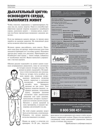 Біла Альтанка № 47 (73), 2014 
ПРАКТИКА 26 
БІЛА АЛЬТАНКА – благодійне видання для безкоштовного 
розповсюдження, спрямоване на профілактику ВІЛ/СНІДу і 
наркоманії, формування здорового способу життя. 
Засновник і видавець: 
Благодійний Фонд “Громадське здоров’я” 
Свідоцтво про реєстрацію: 
ПЛ – № 656, від 22 лютого 2005 року 
Виходить з 1995 року. 
Мова: українська, російська. 
Редактор випуску 
(керівник проекту): Волик А.М., avolik@inbox.ru 
Головний редактор: Протопопов А.О. 
Редколегія: Протопопов А. О., Воловод М. В., 
Садовнікова І. М., Колосов Д. В., Мацевіч О.В., 
Протопопова Н. А., Звенигородський С. Ф. 
Комп’ютерний набір: Волик І.А., Ялина 
Дизайн та верстка: Мартинов О.В., omaxamo@gmail.com 
АДРЕСА РЕДАКЦІЇ (адреса для листування з читачами) 
Україна, 36034, м. Полтава, вул. Половка, 66-Б, 
офіс 402, тел.: (0532) 518-340. Сайт: pirc.org.ua 
E-mail: gromazdo@mail.ru 
Це видання було підготовлено до друку Полтавським обласним 
благодійним фондом «Громадське здоров’я» в рамках проекту 
«Безпека. Знання. Підтримка», який реалізується в м. Полтава та 
Полтавській області. 
Продукція видана за фінансової 
підтримки МБФ «Міжнародний 
Альянс з ВІЛ/СНІД в Україні» в рамках 
реалізації програми «Побудова сталої 
системи надання комплексних послуг 
з попередження ВІЛ, лікування, 
догляду та підтримки груп ризику та ЛЖВ в Україні». 
Викладені тут думки та точки зору є думками та точками зору 
організації, яка видала цю продукцію, та не можуть розглядатися 
як думки або точки зору МБФ «Міжнародний Альянс з ВІЛ/СНІД в 
Україні». 
Оформлення, стиль та зміст газети є об’єктом авторського права. 
При використанні матеріалів газети, посилання на авторів статей та 
на «Білу Альтанку» обов’язкове. 
Редакція не несе відповідальності за зміст статей та можливе 
трактування змісту, і лишає за собою право не поділяти думки 
авторів статей. 
Віддруковано згідно з наданим оригінал-макетом у друкарні 
«Фактор-Друк». 
61030, м. Харків, вул. Саратовська, 51. Тел.: +38 057 717 53 55. 
Тираж 15 000 прим. Замовлення № 9317. 
ДЫХАТЕЛЬНЫЙ ЦИГУН: 
ОСВОБОДИТЕ СЕРДЦЕ, 
НАПОЛНИТЕ ЖИВОТ 
Чтобы очистить меридианы и гармонизировать ба- 
ланс инь-ян, нужна энергия. Один из способов при- 
обретения нужной энергии называется «освободите 
сердце, наполните живот» — техника цигун, извест- 
ная под более прозаичным названием «дыхание жи- 
вотом». 
Если вы привыкли дышать грудью, то трудно сразу 
перейти на дыхание животом. Но описанный далее 
метод позволит облегчить переход. 
Встаньте прямо, расслабьтесь, ноги вместе. Поло- 
жите одну руку на среднее энергетическое поле (оно 
находится примерно на 5 см ниже пупка). Положите 
другую руку сверху (см. рисунок). Приоткройте рот. 
Освободите свое сердце — иначе говоря, избавьтесь 
от назойливых мыслей. Важно выполнять упражне- 
ние с чистым сердцем. 
Обеими руками нажимайте на живот одним плав- 
ным непрерывным движением, пока не сосчитаете 
до четырех (около четырех секунд). На- 
жимая на живот, выдыхайте. Оставай- 
тесь в этом положении две секунды. 
Затем на четыре счета ослабьте на- 
жим ваших рук, плавным непре- 
рывным движением позволяя 
животу вернуться в исходное 
положение, одновременно 
сделайте вдох. Задержите 
дыхание на два счета. Этот 
процесс нажатия (выдох), за- 
держки дыхания, отпускания 
(вдох), задержки дыхания 
составляет одно дыхательное 
движение или одно дыхание, 
выполнение которого осущест- 
вляется в течение десяти секунд. 
Начните с десяти дыханий за 
одну тренировку, и каждую тре- 
нировку увеличивайте на два. 
На этой стадии дыхание может 
быть естественным, спонтанным. 
Помните, что нельзя вдыхать, 
когда вы нажимаете на живот. 
Нажав на живот и отпустив его 
примерно 10–20 раз, опустите 
Головною метою діяльності Фонду «Громадське 
здоров’я» є сприяння розвитку та підтримці 
громадського здоров’я, формуванню фізичного, 
психічного, соціального і духовного здоров’я 
населення, розвиток та підтримка служб соціальної 
та медичної допомоги в Полтавській області. 
Статут Фонду “Громадське здоров’я” 
Круглосуточный всеукраинский телефон доверия 
по вопросам ВИЧ/СПИД: 
0 800 500 451 (бесплатно) 
руки вдоль тела и примерно пять минут стойте непод- 
вижно с закрытыми глазами. Перед тем как перейти к 
следующему этапу, выполняйте упражнение дважды 
в день в течение двух недель. 
Продолжение в следующем выпуске 
 