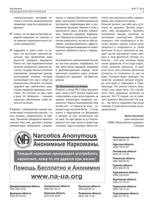 Біла Альтанка № 47 (73), 2014 
МЕДИЦИНСКАЯ КОНСУЛЬТАЦИЯ 9 
«протокольными» методами ле- 
чения в качестве дополнительных 
применяют средства народной ме- 
дицины); 
знайте, что ни один из методов на- 
родной медицины не отменяет и 
не заменяет медикаментозного ле- 
чения туберкулеза! 
подумайте и дайте ответ на во- 
прос, кто выступает гарантом ре- 
зультата при применении вами 
рецептов народной медицины? 
Ответа нет. При медикаментозном 
лечении туберкулеза гарантом вы- 
ступает государственное лечебное 
учреждение, конкретный доктор, 
назначивший лечение, который 
контролирует его ход и следит за 
результатами. Контроль состояния 
здоровья при самолечении сред- 
ствами народной медицины отсут- 
ствует. Это лечение на ваш страх 
и риск. Но туберкулез – слишком 
серьезное заболевание, чтобы ле- 
чить его вслепую. 
В борьбе с туберкулезом главное зна- 
чение имеет этиотропная терапия – то 
есть лечение, направленное на при- 
чину. Причиной туберкулеза является 
палочка Коха или, другими словами, 
микобактерия туберкулеза. Следова- 
тельно, в период обострения необхо- 
димо назначение антибактериальных 
препаратов, подавляющих рост и раз- 
множение бактерий. Именно в этом и 
заключается смысл лечения туберку- 
леза. Средства народной медицины 
при туберкулезе направлены на укре- 
пление иммунитета, но они не обеспе- 
чивают антибактериального эффекта. 
Поэтому народная медицина не может 
заменить таблетки в случае с туберку- 
лезом. 
Не занимайтесь самолечением! Но если 
вы все-таки решили попробовать тот 
или иной метод народной медицины 
в реабилитационный период, после 
окончания основного курса лечения, 
обсудите его с врачами – так будет на- 
дежней. 
10. Психическое состояние. 
Помните, в конце 80-х годов прошлого 
века, когда в СССР полным ходом шла 
«перестройка» и дул ветер перемен, на 
экранах телевизоров появились экс- 
трасенсы? Чумак и Кашпировский. Они 
лечили всё – от энуреза до онко – за- 
ряжали воду, изгоняли бесов… Я тогда 
учился в медучилище на фельдшера 
и смотрел на этих экстрасенсов как 
на цирк. Но одна фраза из уст Кашпи- 
ровского все-таки засела в моём под- 
сознании: «Даю установку!» Много лет 
спустя, уже под конец учебы в медака- 
демии, мне открылся ее смысл… 
Больной должен сам себе дать уста- 
новку на здоровье. Должен разре- 
шить себе выздороветь. Проявить 
позитивные эмоции, несмотря на 
негативное самочувствие. Должен 
позволить себе освободиться от бо- 
лезни. Должен сделать усилие воли, 
напрячься и попрощаться со своей 
болезнью. И пусть читателей не сму- 
щает частое повторение слова «дол- 
жен» в этом фрагменте. Потому что, 
болезнь – этот долг человека перед 
своим здоровьем. И его надо отдать, 
чтобы здоровье вернулось. И даже 
если после этого болезнь физически 
останется, то психически ее уже не 
будет. Сознание будет свободно. Это 
свойство, развивая которое инвали- 
ды участвуют и побеждают в Пара- 
лимпиаде. Это умение терпеть боль, 
чтобы стать выше боли. Это способ- 
ность быть здоровым, несмотря на 
диагноз. Нет? Я говорю что-то слож- 
ное? Заумное? Мистическое? Ну лад- 
но… Вы просто подумайте над этими 
словами. А я даю вам установку на вы- 
здоровление. 
Волик Анатолий, 
врач-консультант 
ПОБФ «Общественное здоровье» 
г. Полтава 
Днепропетровская область 
(095) 048 18 02 
Донецкая область 
(050) 071 04 03 
Запорожская область 
(096) 081 95 23 
Киевская область 
(093) 918 28 90 
Луганская область 
(095) 856 83 72 
Львовская область 
(063) 160 15 36 
Николаевская область 
(063) 888 49 19 
Одесская область 
(048) 735 07 07 
Полтавская область 
(050) 921 12 39 
Ровенская область 
(096) 094 98 44 
Сумская область 
(095) 894 99 18 
Харьковская область 
(099) 226 46 64 
Херсонская область 
(050) 237 56 25 
Черкасская область 
(093) 126 15 20 
Черновицкая область 
(066) 012 55 35 
 