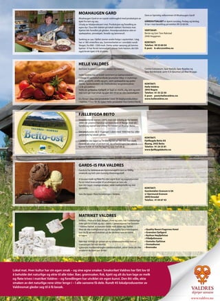 MOAHAUGEN GARD




                                             Foto: Jan Askildsen
                                                                                                                                                Dere er hjertelig velkommen til Moahaugen Gard!
                                                                        Moahaugen Gard er en typisk valdresgård med produksjon av
                                                                        kjøtt fra lam og sau.                                                   GÅRDSUTSALGET er åpent torsdag, fredag og lørdag.
                                                                        Utsalg av lokalprodusert mat. Produksjon og foredling av                Vi tar i mot bestilling på telefon 99 53 60 04.
                                                                        egne dyr. Dyra blir slaktet på lokalt slakteri. Kortreist mat.
                                                                        Kjøttet blir foredlet på gården. Hovedproduktene våre er                VERTSKAP:
                                                                        spekepølser, pinnekjøtt, fenalår og lammerull.                          Bente og Geir Tore Rakstad
                                                                                                                                                2940 Heggenes
                                                                        Sanking av sau i fjellet starter andre helga i september. I dag
                                                                        har vi 180 vinterfôra sau. Sommerbeitet er i området rundt              KONTAKT:
                                                                        Skaget, fra 900 –1200 moh. Dette setter særpreg på lamme-               Telefon: 99 53 60 04
                                                                        kjøttet. Vi har ferskt lammekjøtt utover hele høsten; det blir          E-post: b-alicr@online.no
                                                                        også ferskt kjøtt å få til påske.




                                                                        HELLE VALDRES
                                                                        Kortreist kvalitetsmat med råvarer fra Valdres.                         Centra Colosseum, Spar Kjelsås, Spar Bygdøy og
                                                                                                                                                Spar Nordstrand, samt ICA Gourmet på Aker Brygge.
                                                                        Helle Valdres har et bredt sortiment av kjøttprodukter.
                                                                        I tillegg til varmebehandlede produkter tilbyr vi styknings-
                                                                        deler av storfe, småfe og gris, samt spekepølse og speke-
                                                                        skinke. Spekeskinken vår (Helleskinke) langtidsmodnes                   KONTAKT:
                                                                        i 2 år på stabbur.                                                      Helle Valdres
                                                                        Helle sin grillpølse, Fjellgrill, er lagd av storfe, elg, lam og svin   2943 Rogne
                                                                        noe som gir mye smak og gjør den til en av våre bestselgere.            Telefon: 61 35 22 50
                                                                                                                                                E-post: post@hellevaldres.no
                                                                        Du finner i dag våre produkter i over 30 dagligvarebutikker             www.hellevaldres.no
                                                                        i Valdres. I Oslo får du kjøpt Helle-produkter hos Centra Høvik,




                                                                        FJELLBYGDA BEITO
                                                                        Osteeventyret startet i 2005, men tok virkelig av fra høsten
                                                                        2006 når ysteren Hamma Germiani kom til Norge med sin
                                                                        familie og startet opp ysting fra lokalet på Øyang i Beito.

                                                                        Det produseres nå 3–4 ganger i uken med 1000 liter ku- eller
                                                                        geitemelk fra lokale gårder.
                                                                                                                                                KONTAKT:
                                                                        I 2008 ble det laget ca. 14 000 kg ost av 140 000 liter melk.           Fjellbygda Beito AS
                                                                        Ostene ble solgt ut på kort tid, og utfordringen har vært å             Øyang, 2952 Beito
                                                                        kunne holde av nok for lagring opp mot ett år.                          Telefon: 91 24 25 81
                                                                                                                                                www.fjellbygdabeito.no




                                                                        GARDS-IS FRA VALDRES
                                             Foto: Julie Helgesen




                                                                        Gards-is fra Valdres er en hjemmelaget is som er fyldig,
                                                                        smaksrik og helt uten kunstig tilsetningsstoff.

                                                                        Vi bruker melk og fløte fra våre egne kuer og eggeplommer
                                                                        fra en lokal leverandør til produksjon av isen vår.
                                                                        Isen blir laget i mange smaker, både tradisjonelle og mer
                                                                        spesielle.                                                              KONTAKT:
                                                                                                                                                Gamlestølen Granum Is SA
                                                                        Isen fås kjøpt i flere forretninger i Valdres.                          v/ Gjermund Granum
                                                                                                                                                2890 Etnedal
                                                                                                                                                Telefon: 41 04 67 43




                                                                        MATRIKET VALDRES
                                                                        Valdres, med sine fjell, skoger, elver og vatn, har i uminnelige
                                             Foto: Ole Jørgen Liodden




                                                                        tider gitt liv til folk og dyr i dalen. I generasjoner har bonden
                                                                        i Valdres høstet av naturen både nedi dalen og i fjellet.
                                                                        Med de rike tradisjonene og de naturgitte forutsetningene,              • Quality Resort Fagernes Hotel
                                                                        kan du få servert lokalmat på de stedene som er nevnt                   • Grønolen Fjellgard
                                                                        til høyre.                                                              • Nythun Høyfjellstue
                                                                                                                                                • Fillefjellstuene
                                                                        Matriket Valdres gir ganen en ny smaksopplevelse som er                 • Gomobu Fjellstue
                                                                        saærpreget for vårt distrikt.                                           • Onstadtunet
                                                                        Gjennom merkeordningen Valdreskvalitet, sikrer dette de rike            • Brennabu
                                                                        smakene du bare kan få her.




Lokal mat. Hver kultur har sin egen smak – og sine egne smaker. Smaksriket Valdres har fått lov til
å beholde det naturlige og ekte til alle tider. Bær, grønnsaker, fisk, kjøtt og alt du kan lage av melk
og fløte trives i matriket Valdres – og foredlingen har utviklet sin egen kunst. Den litt ville, ekte
smaken av det naturlige rene sitter lenge i – l alle sansene få dele. Rundt 45 lokalprodusenter av
Valdresmat gleder seg til å få besøk.


                                                                                                                                                                                           www.valdres.no
 